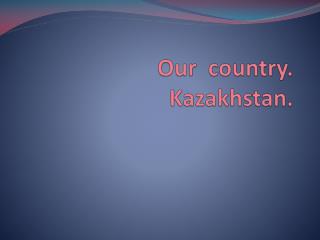 Our country. Kazakhstan.