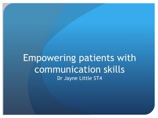 Empowering patients with communication skills Dr Jayne Little ST4