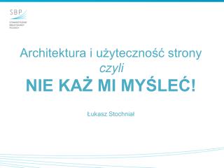 Architektura i użyteczność strony czyli NIE KAŻ MI MYŚLEĆ! Łukasz Stochniał