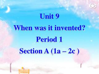 Unit 9 When was it invented? Period 1 Section A (1a – 2c )