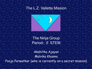 The L.Z. Valletta Mission The Ninja Group Period : 5 STEM Akshitha Ajayan Malvika Khanna