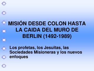 MISI Ó N DESDE COLON HASTA LA CAIDA DEL MURO DE BERLIN (1492-1989)