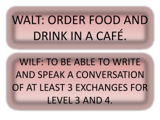 WALT: ORDER FOOD AND DRINK IN A CAFÉ.