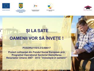 Ș I LA SATE OAMENII VOR SĂ ÎNVEȚE ! POSDRU/110/5.2/G/88617