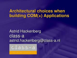 Architectural choices when building COM(+) Applications Astrid Hackenberg class-a