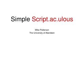 Simple Script.ac.ulous Mike Patterson The University of Aberdeen