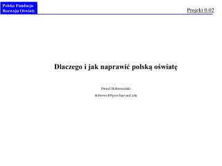 Dlaczego i jak naprawić polską oświatę Paweł Dobrowolski dobrowol@post.harvard