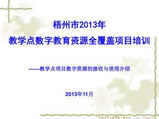 梧州市 2013 年 教学点数字教育资源全覆盖项目培训 —— 教学点项目数字资源的接收与使用介绍 2013 年 11 月