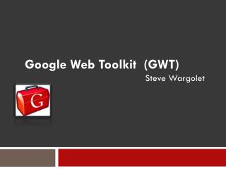 Google Web Toolkit (GWT) Steve Wargolet
