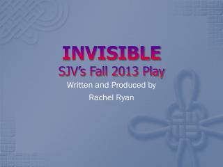 INVISIBLE SJV’s Fall 2013 Play