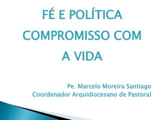 FÉ E POLÍTICA COMPROMISSO COM A VIDA Pe . Marcelo Moreira Santiago
