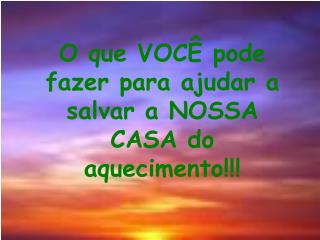 O que VOCÊ pode fazer para ajudar a salvar a NOSSA CASA do aquecimento!!!