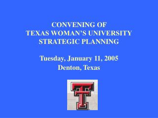 CONVENING OF TEXAS WOMAN’S UNIVERSITY STRATEGIC PLANNING Tuesday, January 11, 2005 Denton, Texas