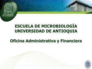ESCUELA DE MICROBIOLOGÍA UNIVERSIDAD DE ANTIOQUIA Oficina Administrativa y Financiera