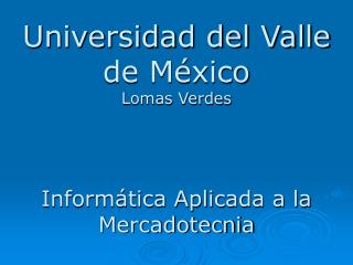 Universidad del Valle de México Lomas Verdes Informática Aplicada a la Mercadotecnia