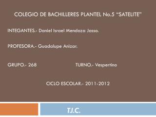 COLEGIO DE BACHILLERES PLANTEL No.5 “SATELITE” INTEGANTES.- Daniel Israel Mendoza Jasso.