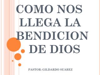 COMO NOS 	 	 LLEGA LA 	 	 BENDICION 	 DE DIOS