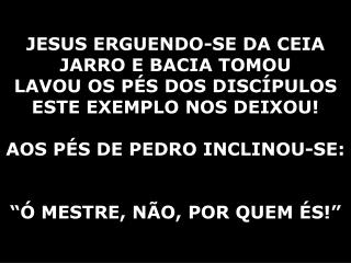 JESUS ERGUENDO-SE DA CEIA JARRO E BACIA TOMOU LAVOU OS PÉS DOS DISCÍPULOS ESTE EXEMPLO NOS DEIXOU!