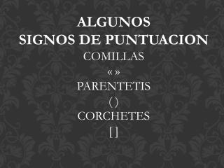 ALGUNOS SIGNOS DE PUNTUACION COMILLAS « » PARENTETIS ( ) CORCHETES [ ]