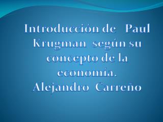 Introducción de Paul Krugman según su concepto de la economía. Alejandro Carreño