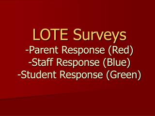 LOTE Surveys -Parent Response (Red) -Staff Response (Blue) -Student Response (Green)