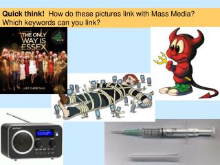 Quick think! How do these pictures link with Mass Media? Which keywords can you link?