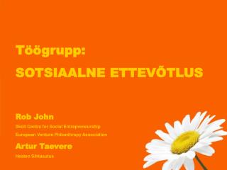 Töögrupp: SOTSIAALNE ETTEVÕTLUS Rob John					 Skoll Centre for Social Entrepreneurship