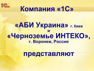 Компания «1С» «АБИ Украина» г. Киев и «Черноземье ИНТЕКО», г. Воронеж, Россия представляют