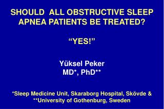 SHOULD ALL OBSTRUCTIVE SLEEP APNEA PATIENTS BE TREATED? “YES!” Yüksel Peker MD*, PhD**