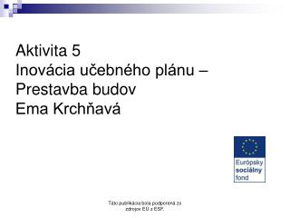 Aktivita 5 Inovácia učebného plánu – Prestavba budov Ema Krchňavá