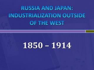 RUSSIA AND JAPAN: INDUSTRIALIZATION OUTSIDE OF THE WEST