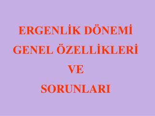 ERGENLİK DÖNEMİ GENEL ÖZELLİKLERİ VE SORUNLARI