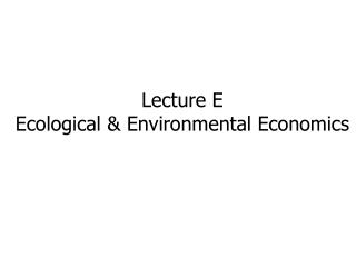 Lecture E Ecological &amp; Environmental Economics