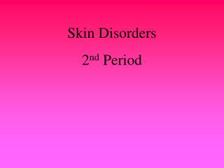 Skin Disorders 2 nd Period