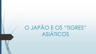 O JAPÃO E OS “TIGRES” ASIÁTICOS