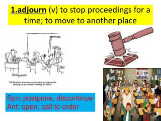 1.adjourn (v) to stop proceedings for a time; to move to another place