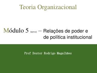 Teoria Organizacional M ódulo 5 (novo) – Relações de poder e de política institucional