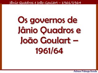 Os governos de Jânio Quadros e João Goulart – 1961/64
