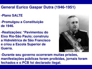 General Eurico Gaspar Dutra (1946-1951) -Plano SALTE -Promulgou a Constituição de 1946.