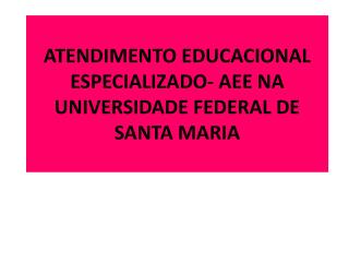 ATENDIMENTO EDUCACIONAL ESPECIALIZADO- AEE NA UNIVERSIDADE FEDERAL DE SANTA MARIA