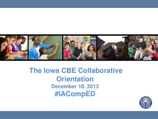 The Iowa CBE Collaborative Orientation December 18, 2013 # IACompED