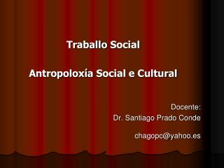 Traballo Social Antropoloxía Social e Cultural Docente: Dr. Santiago Prado Conde