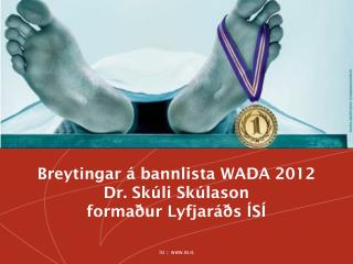 Breytingar á bannlista WADA 2012 Dr. Skúli Skúlason formaður Lyfjaráðs ÍSÍ
