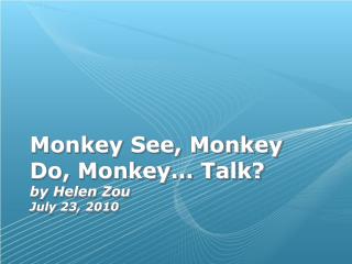 Monkey See, Monkey Do, Monkey… Talk? by Helen Zou July 23, 2010