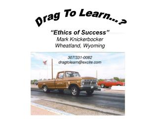 “Ethics of Success” Mark Knickerbocker Wheatland, Wyoming 307/331-0082 dragtolearn@excite