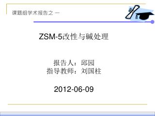 ZSM-5 改性与碱处理 报告人：邱园 指导教师：刘国柱 2012-06-09