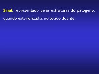 Sinal: representado pelas estruturas do patógeno, quando exteriorizadas no tecido doente .