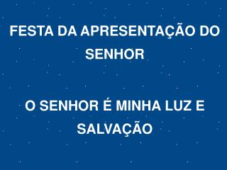 FESTA DA APRESENTAÇÃO DO SENHOR O SENHOR É MINHA LUZ E SALVAÇÃO