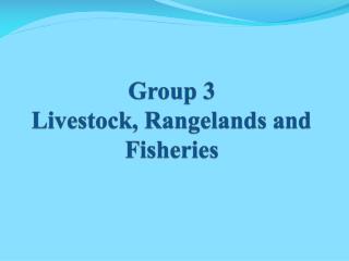 Group 3 Livestock, Rangelands and Fisheries