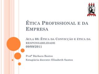 Ética Profissional e da Empresa Aula 08: Ética da Convicção e ética da responsabilidade 09/09/2011